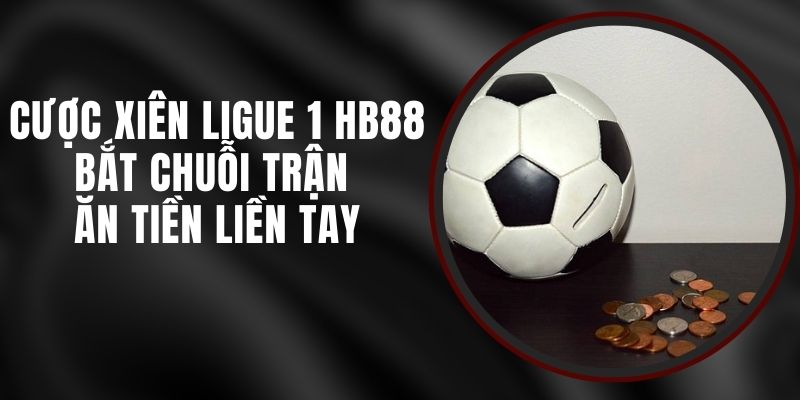 Cược Xiên Ligue 1 HB88 - Bắt Chuỗi Trận Ăn Tiền Liền Tay