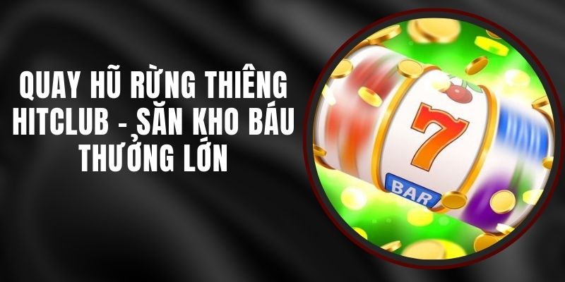 Quay Hũ Rừng Thiêng Hitclub – Săn Kho Báu Thưởng Lớn