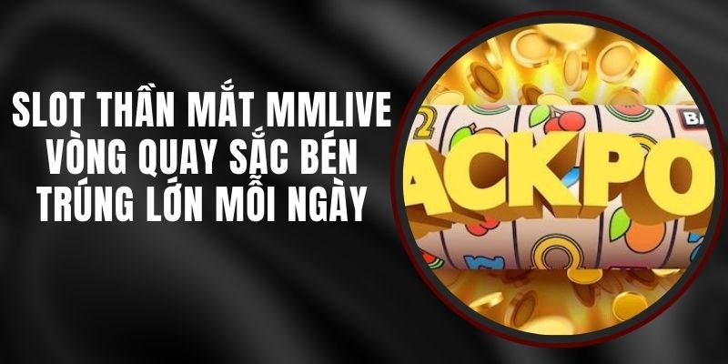 Slot Thần Mắt MMLIVE - Vòng Quay Sắc Bén Trúng Lớn Mỗi Ngày