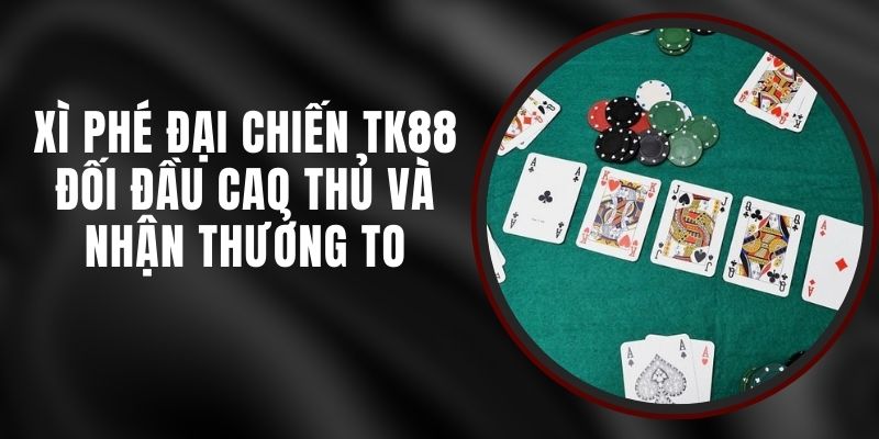 Xì Phé Đại Chiến TK88 – Đối Đầu Cao Thủ Và Nhận Thưởng To